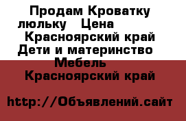 Продам Кроватку люльку › Цена ­ 3 500 - Красноярский край Дети и материнство » Мебель   . Красноярский край